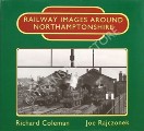 Railway Images Around Northamptonshire  by COLEMAN, Richard & RAJCZONEK, Joe 